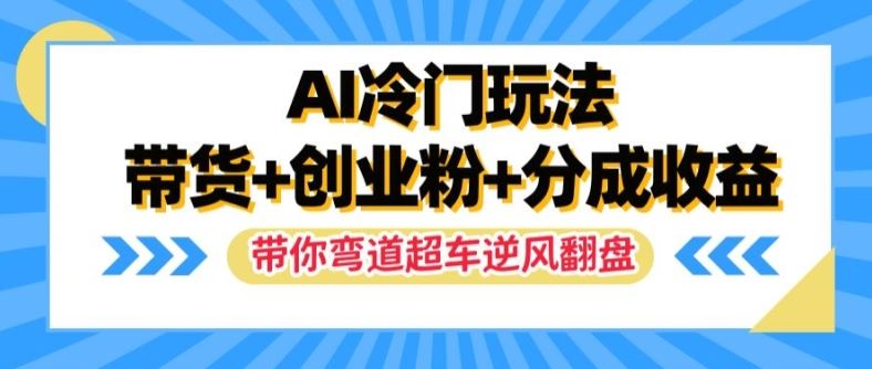 AI冷门玩法，带货+创业粉+分成收益，带你弯道超车，实现逆风翻盘【揭秘】-创博项目库