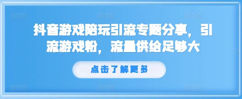 抖音游戏陪玩引流专题分享，引流游戏粉，流量供给足够大-创博项目库