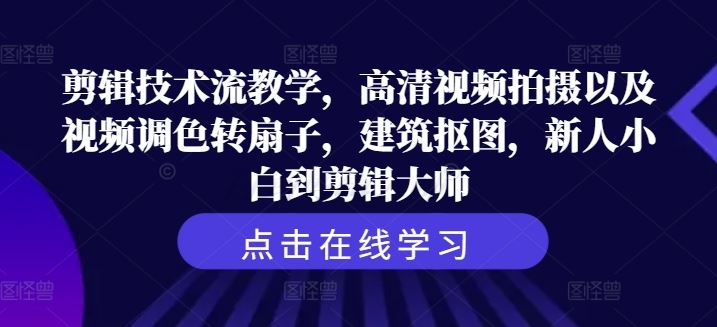 剪辑技术流教学，高清视频拍摄以及视频调色转扇子，建筑抠图，新人小白到剪辑大师