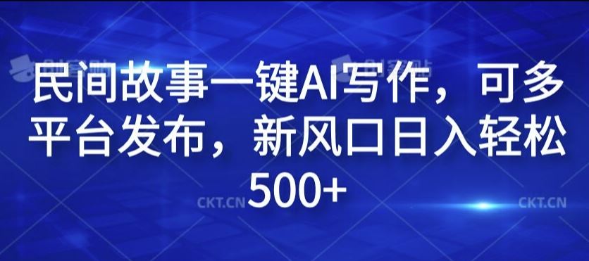 民间故事一键AI写作，可多平台发布，新风口日入轻松500+【揭秘】-创博项目库