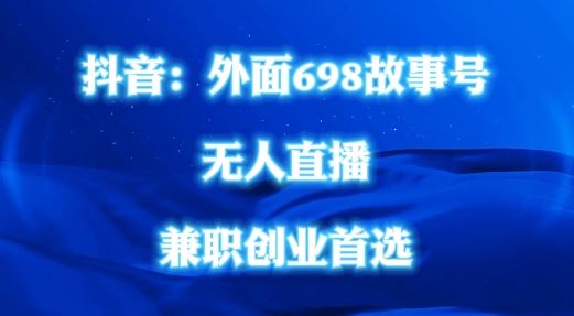 外面698的抖音民间故事号无人直播，全民都可操作，不需要直人出镜【揭秘】-创博项目库