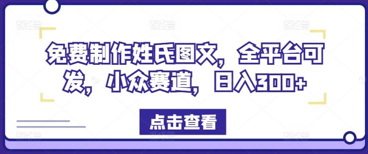 免费制作姓氏图文，全平台可发，小众赛道，日入300+【揭秘】-创博项目库