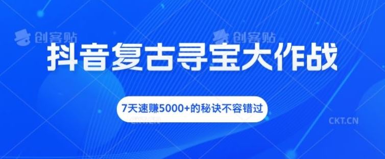 抖音复古寻宝大作战，7天速赚5000+的秘诀不容错过【揭秘】-创博项目库