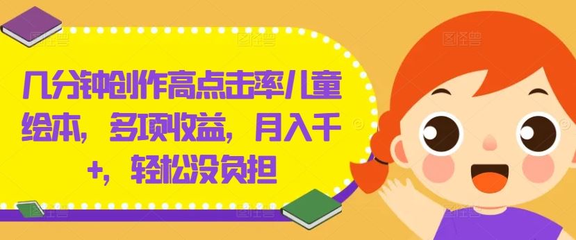 几分钟创作高点击率儿童绘本，多项收益，月入千+，轻松没负担【揭秘】-创博项目库