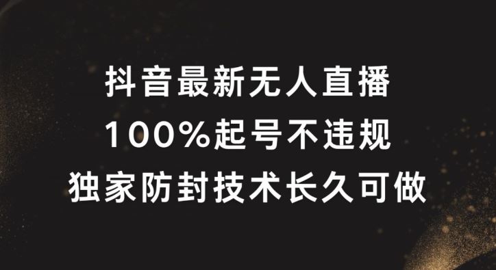 抖音最新无人直播，100%起号，独家防封技术长久可做【揭秘】-创博项目库