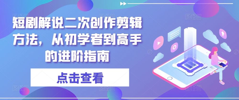 短剧解说二次创作剪辑方法，从初学者到高手的进阶指南