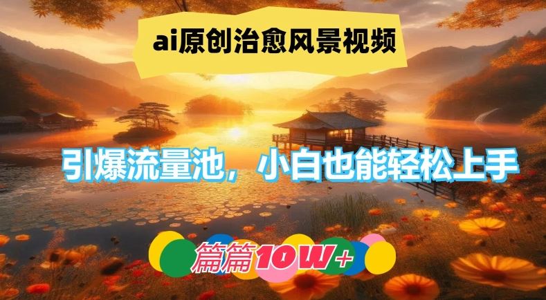 ai原创治愈风景视频，引爆流量池，小白也能轻松上手，篇篇10w+【揭秘】-创博项目库