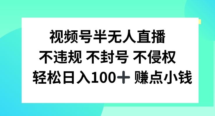 视频号半无人直播，不违规不封号，轻松日入100+【揭秘】-创博项目库