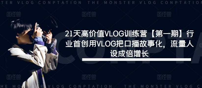 21天高价值VLOG训练营【第一期】行业首创用VLOG把口播故事化，流量人设成倍增长-创博项目库