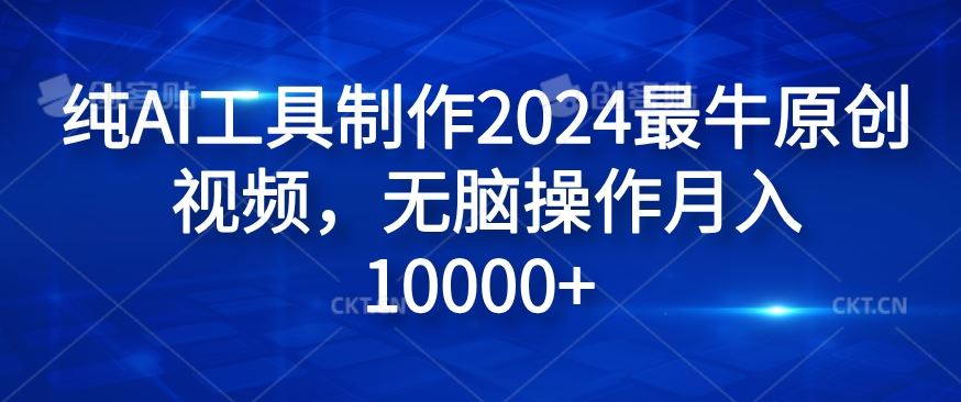 纯AI工具制作2024最牛原创视频，无脑操作月入1W+【揭秘】-创博项目库