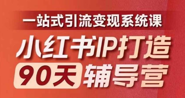 小红书IP打造90天辅导营(第十期)​内容全面升级，一站式引流变现系统课-创博项目库