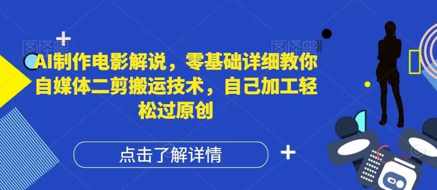 AI制作电影解说，零基础详细教你自媒体二剪搬运技术，自己加工轻松过原创【揭秘】-创博项目库