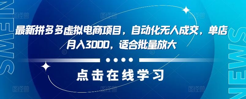 最新拼多多虚拟电商项目，自动化无人成交，单店月入3000，适合批量放大-创博项目库