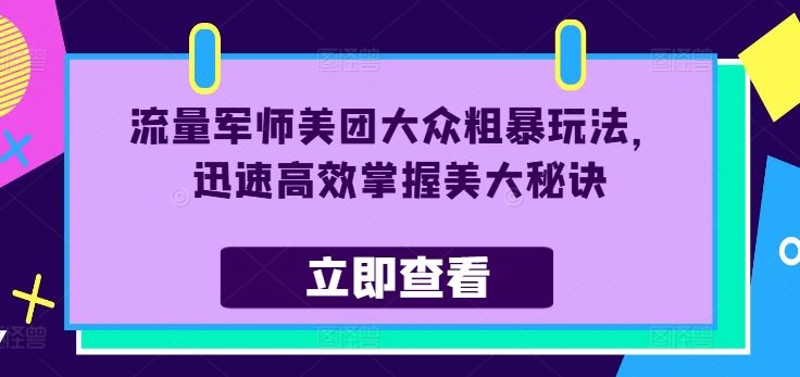 流量军师美团大众粗暴玩法，迅速高效掌握美大秘诀-创博项目库