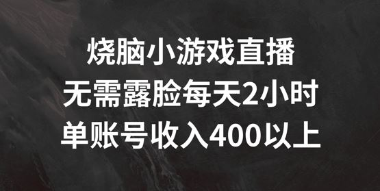 烧脑小游戏直播，无需露脸每天2小时，单账号日入400+【揭秘】-创博项目库