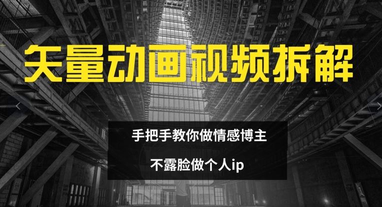 矢量动画视频全拆解 手把手教你做情感博主 不露脸做个人ip【揭秘】-创博项目库