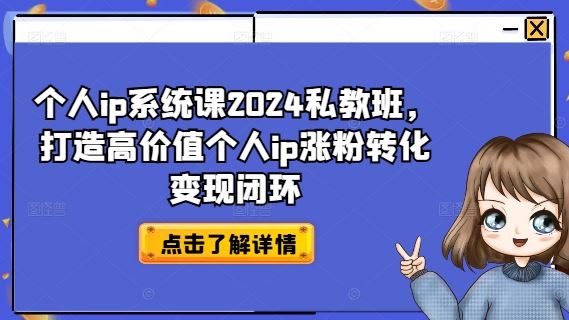 个人ip系统课2024私教班，打造高价值个人ip涨粉转化变现闭环-创博项目库