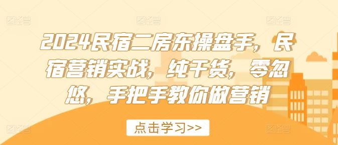 2024民宿二房东操盘手，民宿营销实战，纯干货，零忽悠，手把手教你做营销-创博项目库