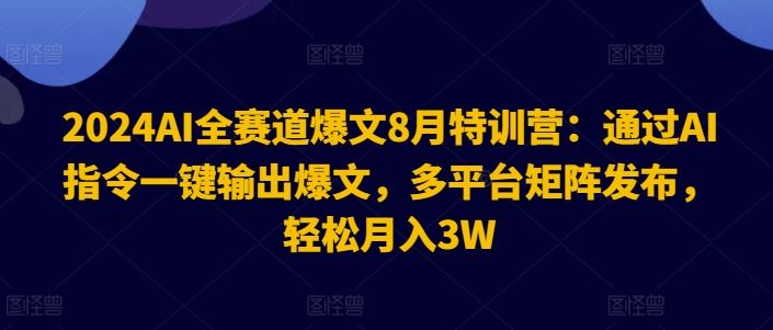 2024AI全赛道爆文8月特训营：通过AI指令一键输出爆文，多平台矩阵发布，轻松月入3W【揭秘】-创博项目库