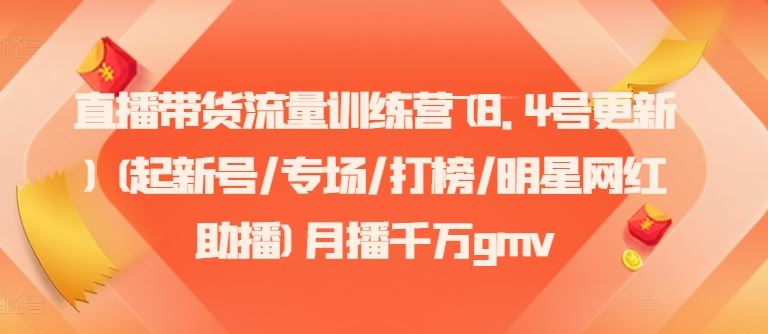 直播带货流量训练营(8.4号更新)(起新号/专场/打榜/明星网红助播)月播千万gmv-创博项目库