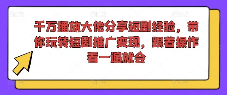 千万播放大佬分享短剧经验，带你玩转短剧推广变现，跟着操作看一遍就会-创博项目库