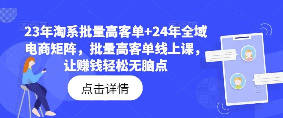 23年淘系批量高客单+24年全域电商矩阵，批量高客单线上课，让赚钱轻松无脑点-创博项目库