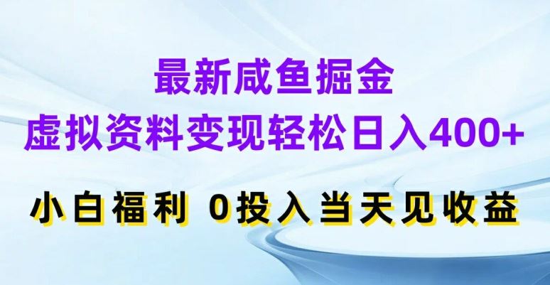 最新咸鱼掘金，虚拟资料变现，轻松日入400+，小白福利，0投入当天见收益【揭秘】-创博项目库