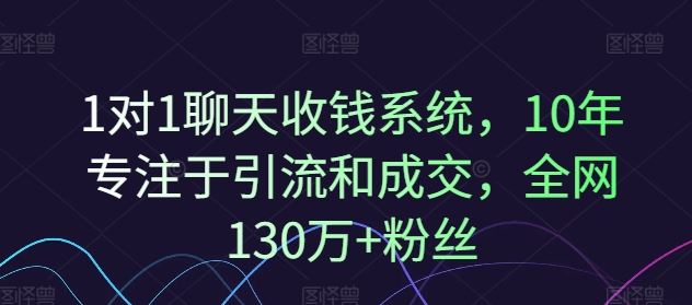 1对1聊天收钱系统，10年专注于引流和成交，全网130万+粉丝-创博项目库