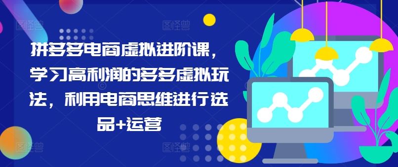 拼多多电商虚拟进阶课，学习高利润的多多虚拟玩法，利用电商思维进行选品+运营-创博项目库