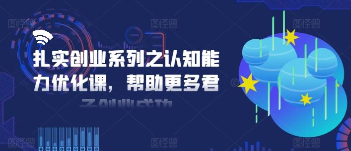 扎实创业系列之认知能力优化课，帮助更多君子创业成功-创博项目库