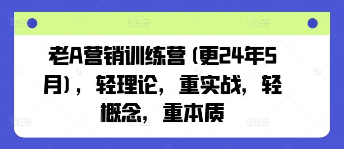 老A营销训练营(更24年7月)，轻理论，重实战，轻概念，重本质-创博项目库