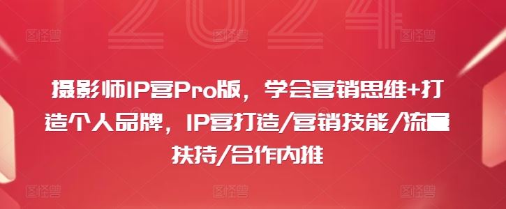 摄影师IP营Pro版，学会营销思维+打造个人品牌，IP营打造/营销技能/流量扶持/合作内推-创博项目库