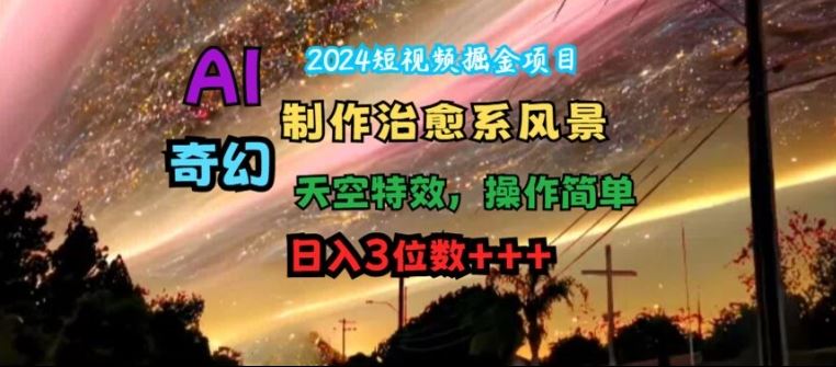 2024短视频掘金项目，AI制作治愈系风景，奇幻天空特效，操作简单，日入3位数【揭秘】-创博项目库