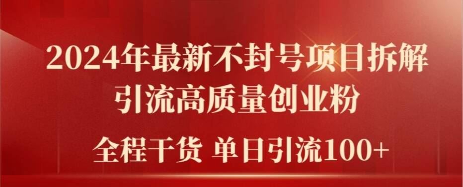 2024年最新不封号项目拆解引流高质量创业粉，全程干货单日轻松引流100+【揭秘】