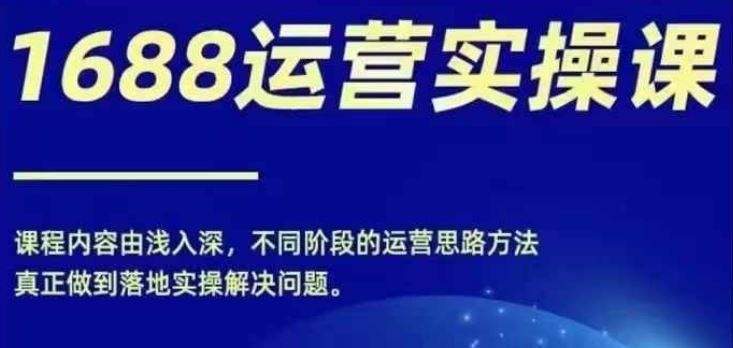 1688实操运营课，零基础学会1688实操运营，电商年入百万不是梦-创博项目库