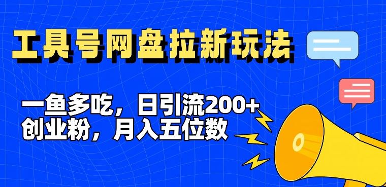 一鱼多吃，日引流200+创业粉，全平台工具号，网盘拉新新玩法月入5位数【揭秘】-创博项目库