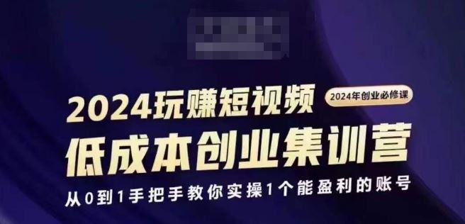 2024短视频创业集训班，2024创业必修，从0到1手把手教你实操1个能盈利的账号-创博项目库