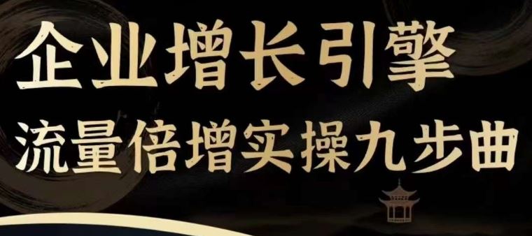 企业增长引擎流量倍增实操九步曲，一套课程帮你找到快速、简单、有效、可复制的获客+变现方式，-创博项目库