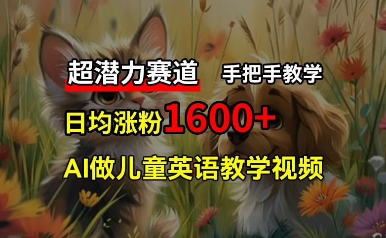 超潜力赛道，免费AI做儿童英语教学视频，3个月涨粉10w+，手把手教学，在家轻松获取被动收入-创博项目库