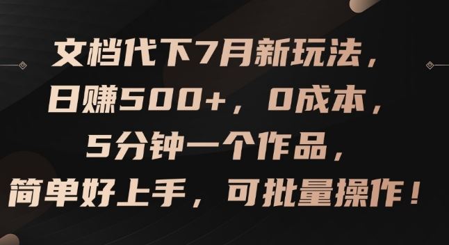 文档代下7月新玩法，日赚500+，0成本，5分钟一个作品，简单好上手，可批量操作【揭秘】-创博项目库