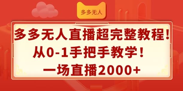 多多无人直播超完整教程，从0-1手把手教学，一场直播2k+【揭秘】-创博项目库