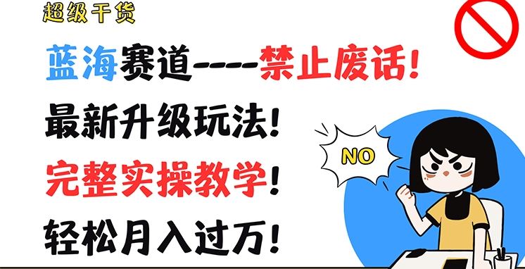 超级干货，蓝海赛道-禁止废话，最新升级玩法，完整实操教学，轻松月入过万【揭秘】-创博项目库