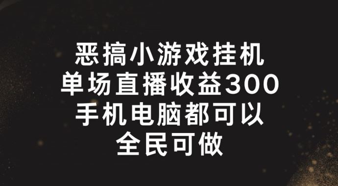 恶搞小游戏挂机，单场直播300+，全民可操作【揭秘】-创博项目库