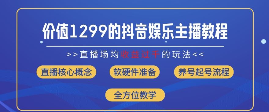 价值1299的抖音娱乐主播场均直播收入过千打法教学(8月最新)【揭秘】-创博项目库