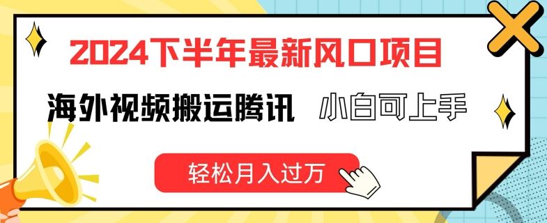 2024下半年最新风口项自，海外视频搬运腾讯，小白可上手，轻松月入过万【揭秘】-创博项目库