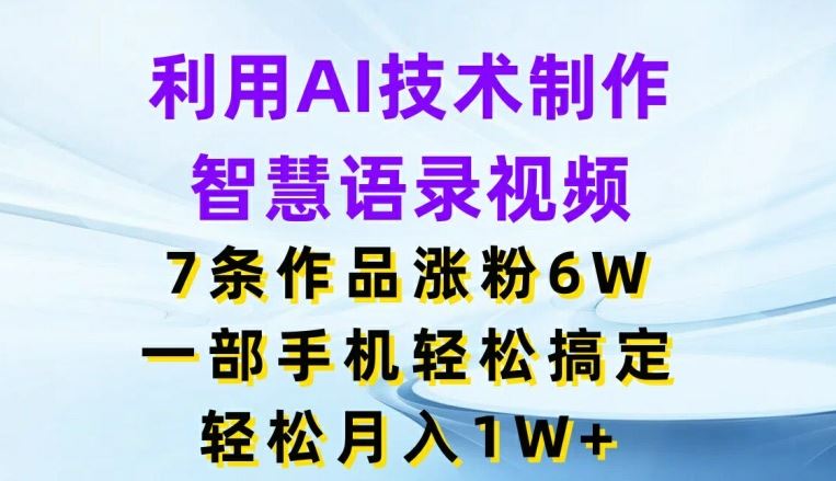 利用AI技术制作智慧语录视频，7条作品涨粉6W，一部手机轻松搞定，轻松月入1W+-创博项目库