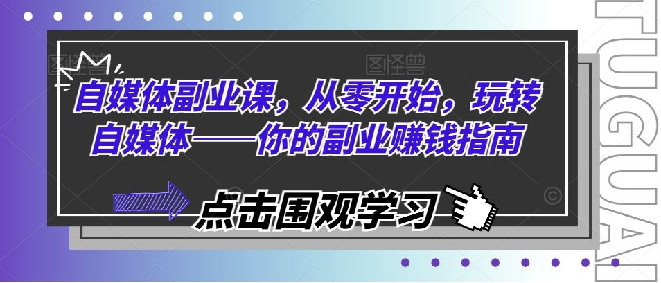 自媒体副业课，从零开始，玩转自媒体——你的副业赚钱指南-创博项目库