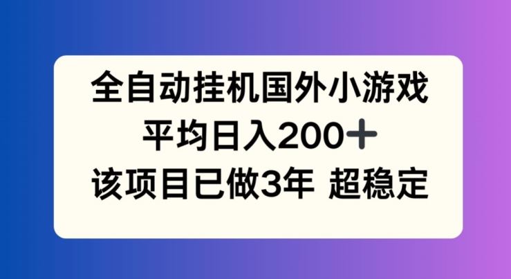 全自动挂机国外小游戏，平均日入200+，此项目已经做了3年 稳定持久【揭秘】-创博项目库