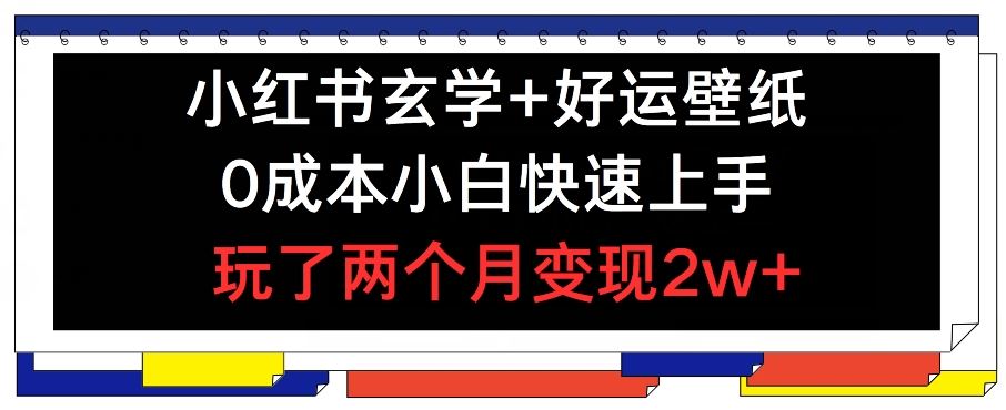 小红书玄学+好运壁纸玩法，0成本小白快速上手，玩了两个月变现2w+ 【揭秘】-创博项目库