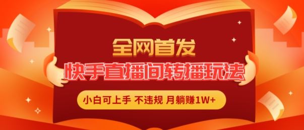 全网首发，快手直播间转播玩法简单躺赚，真正的全无人直播，小白轻松上手月入1W+【揭秘】-创博项目库